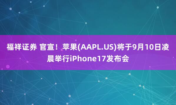 福祥证券 官宣！苹果(AAPL.US)将于9月10日凌晨举行iPhone17发布会