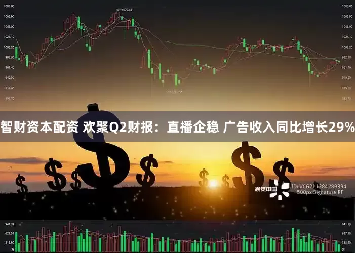 智财资本配资 欢聚Q2财报：直播企稳 广告收入同比增长29%