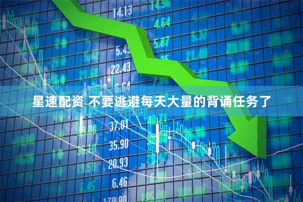 星速配资 不要逃避每天大量的背诵任务了