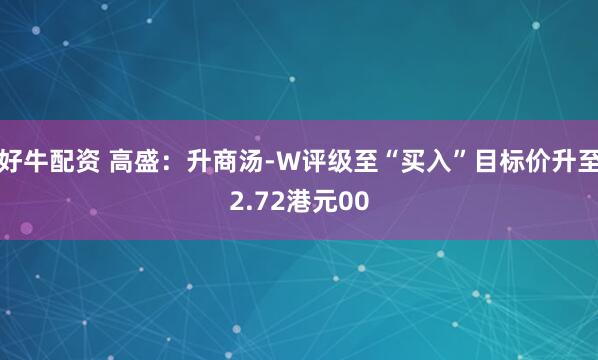 好牛配资 高盛：升商汤-W评级至“买入”目标价升至2.72港元00