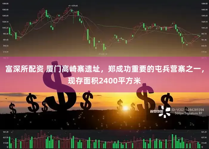 富深所配资 厦门高崎寨遗址，郑成功重要的屯兵营寨之一，现存面积2400平方米
