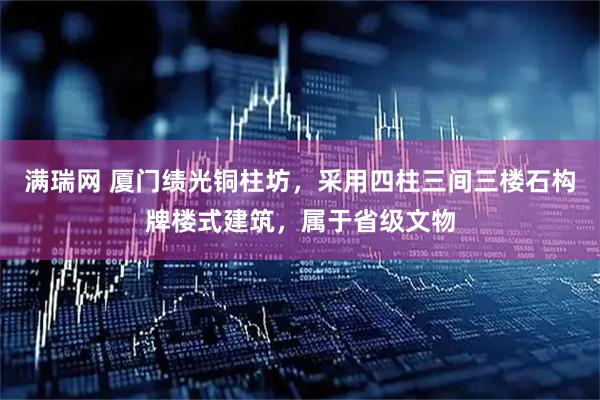 满瑞网 厦门绩光铜柱坊，采用四柱三间三楼石构牌楼式建筑，属于省级文物
