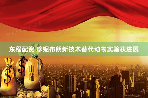 东程配资 珍妮布朗新技术替代动物实验获进展
